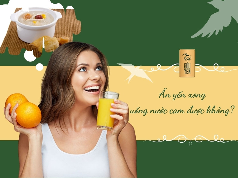 Ăn yến xong uống nước cam có an toàn không